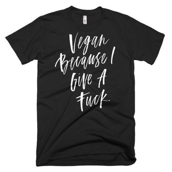 Vegan because I give a fuck